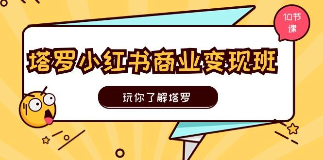 塔罗小红书商业变现实操班，玩你了解塔罗，玩转小红书塔罗变现(10节课-指尖网