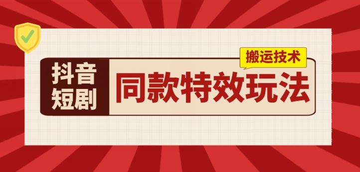 抖音短剧同款特效搬运技术，实测一天千元收益-指尖网