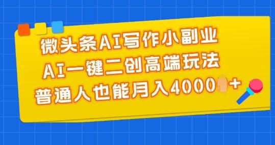 微头条AI写作小副业，AI一键二创高端玩法 普通人也能月入4000+【揭秘】-指尖网