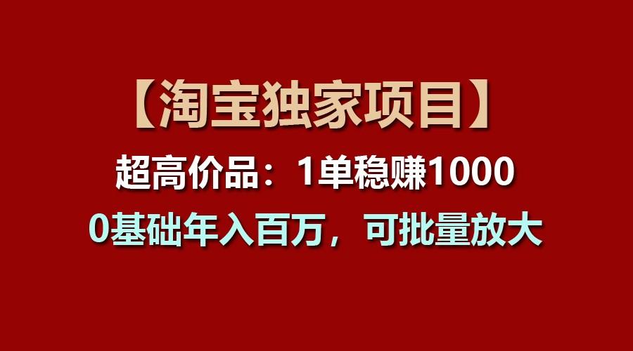 【淘宝独家项目】超高价品：1单稳赚1000多，0基础年入百万，可批量放大-指尖网