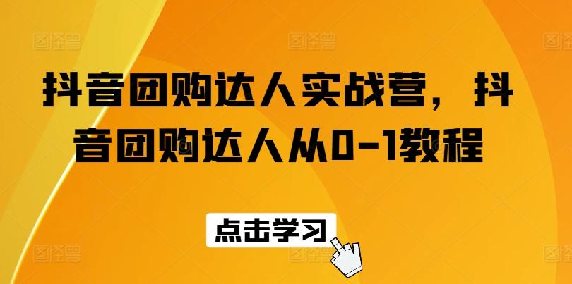 抖音团购达人实战营，抖音团购达人从0-1教程-指尖网