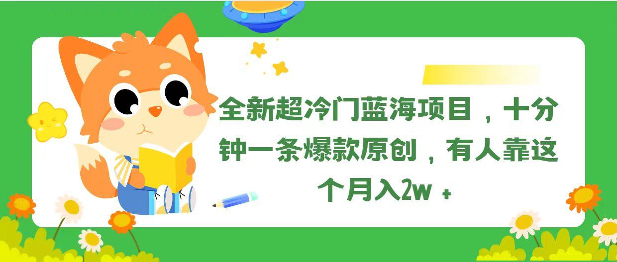 全新超冷门蓝海项目，十分钟一条爆款原创，有人靠这个月入2w＋-指尖网