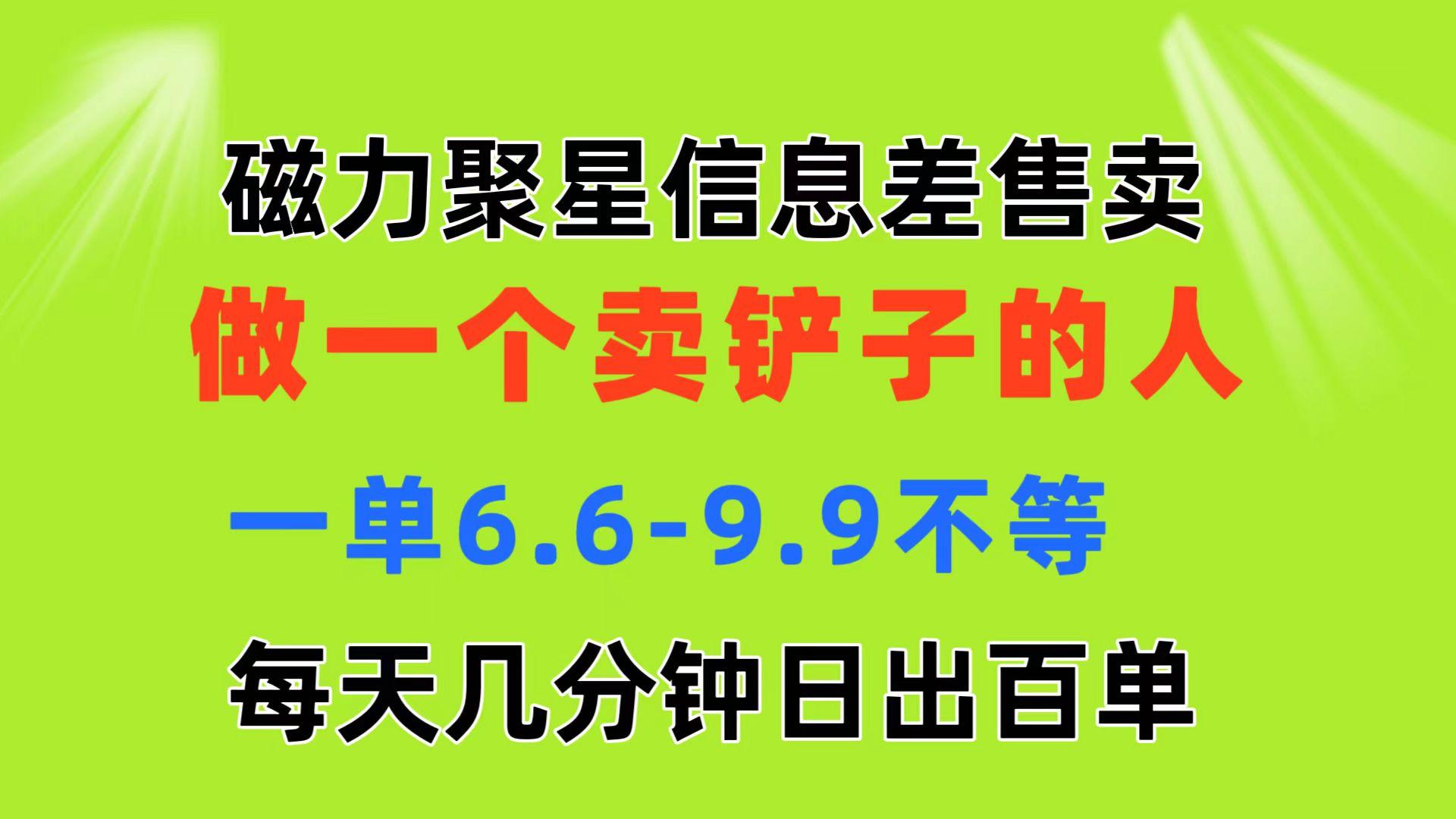 磁力聚星信息差 做一个卖铲子的人 一单6.6-9.9不等  每天几分钟 日出百单-指尖网