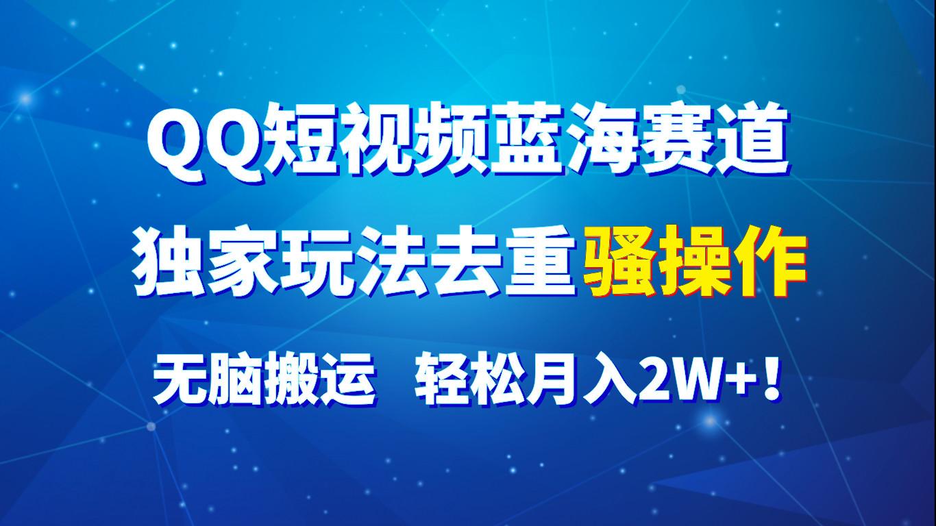 QQ短视频蓝海赛道，独家玩法去重骚操作，无脑搬运，轻松月入2W+！-指尖网