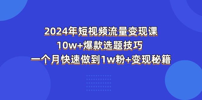 2024年短视频-流量变现课：10w+爆款选题技巧 一个月快速做到1w粉+变现秘籍-指尖网