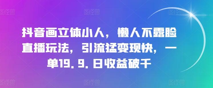 抖音画立体小人，懒人不露脸直播玩法，引流猛变现快，一单19.9.日收益破千【揭秘】-指尖网