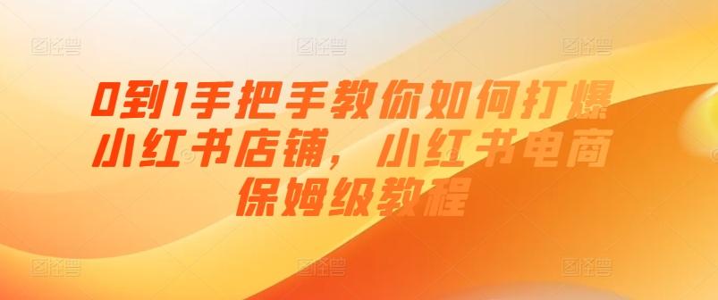 0到1手把手教你如何打爆小红书店铺，小红书电商保姆级教程-指尖网