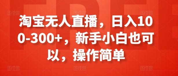 淘宝无人直播，日入100-300+，新手小白也可以，操作简单-指尖网