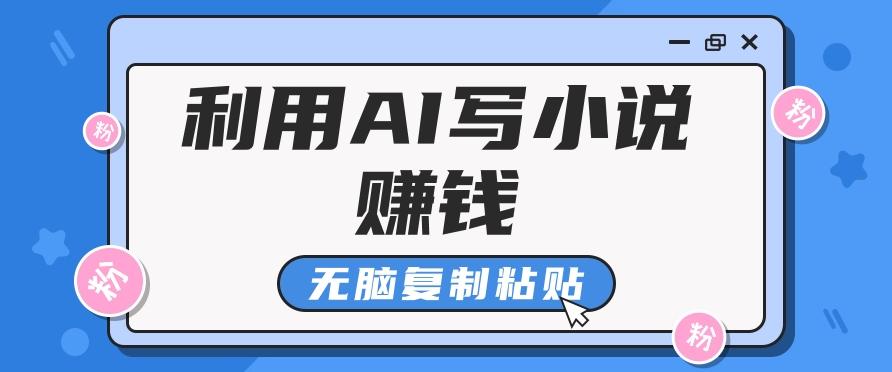 普通人通过AI写小说赚稿费，无脑复制粘贴，单号月入5000＋-指尖网