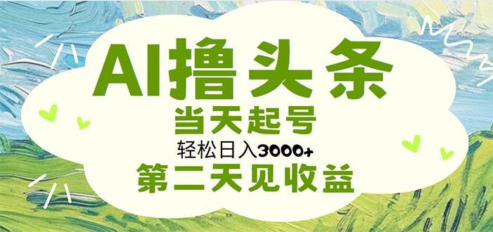 AI撸头条，轻松日入3000+无脑操作，当天起号，第二天见收益-指尖网