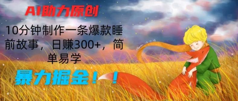 AI助力原创：10分钟制作一条爆款睡前故事，日赚300+，简单易学，暴力掘金【揭秘】-指尖网