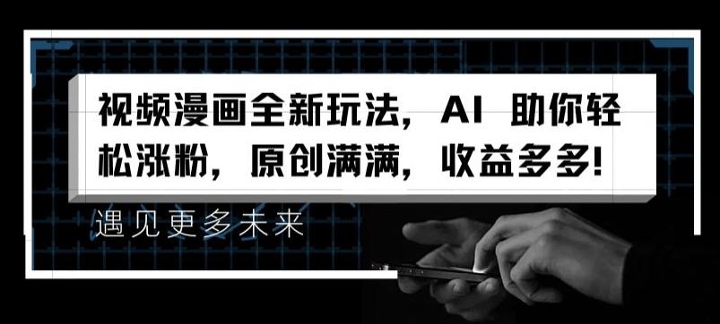 视频漫画全新玩法，AI 助你轻松涨粉，原创满满，收益多多【揭秘】-指尖网