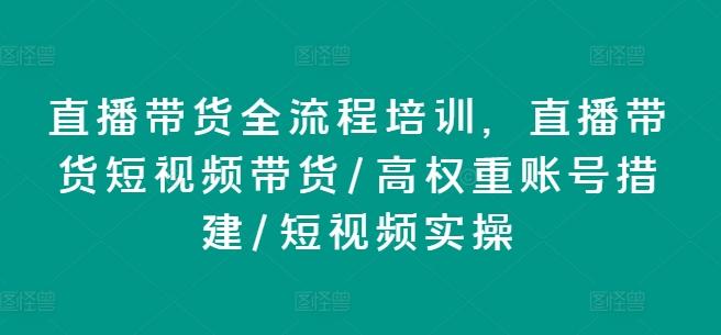 直播带货全流程培训，直播带货短视频带货/高权重账号措建/短视频实操-指尖网