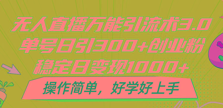 无人直播万能引流术3.0，单号日引300+创业粉，稳定日变现1000+，操作简单-指尖网