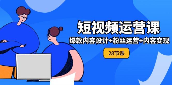 0基础学习短视频运营-全套实战课，爆款内容设计+粉丝运营+内容变现(28节-指尖网