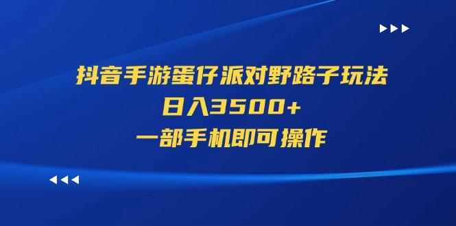 抖音手游蛋仔派对野路子玩法，日入3500+，一部手机即可操作-指尖网