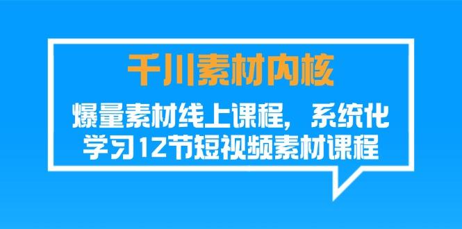 千川素材-内核，爆量素材线上课程，系统化学习12节短视频素材课程-指尖网