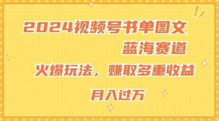 2024视频号书单图文蓝海赛道，火爆玩法，赚取多重收益，小白轻松上手，月入上万【揭秘】-指尖网