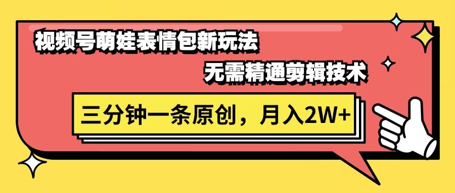 视频号萌娃表情包新玩法，无需精通剪辑，三分钟一条原创视频，月入2W+-指尖网