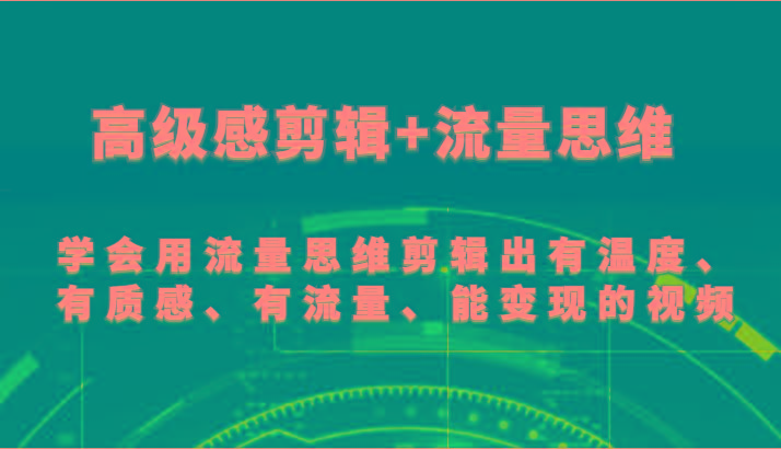 高级感剪辑+流量思维 学会用流量思维剪辑出有温度、有质感、有流量、能变现的视频-指尖网