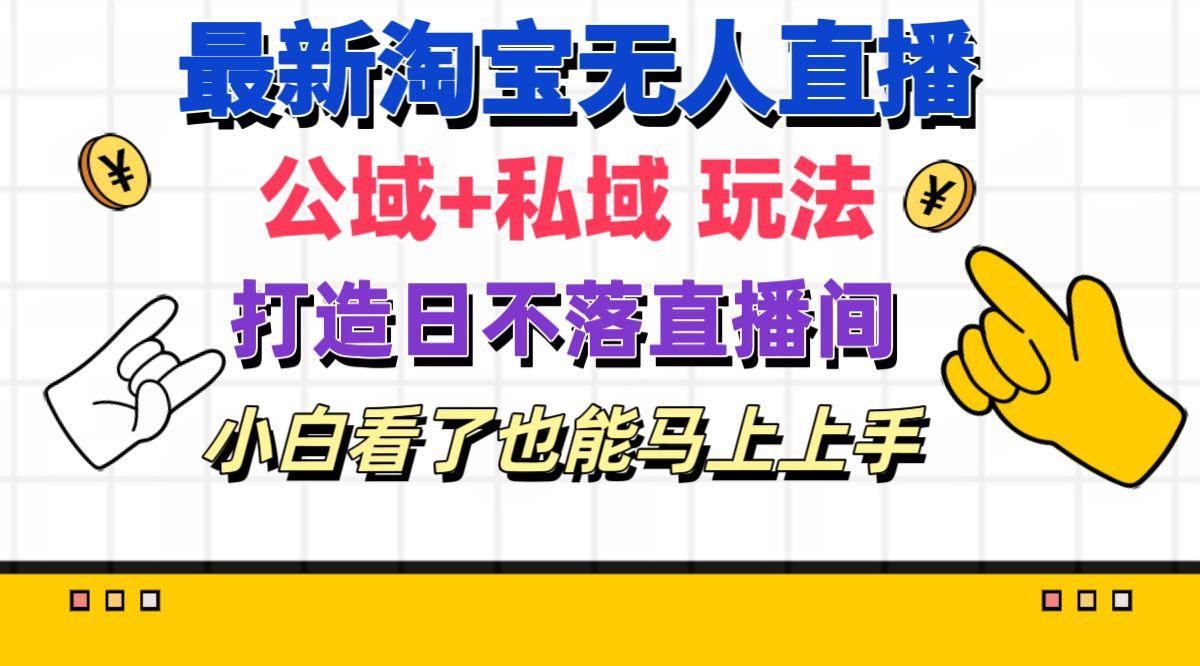 最新淘宝无人直播 公域+私域玩法打造真正的日不落直播间 小白看了也能...-指尖网