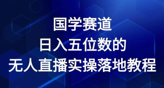 国学赛道-2024年日入五位数无人直播实操落地教程【揭秘】-指尖网