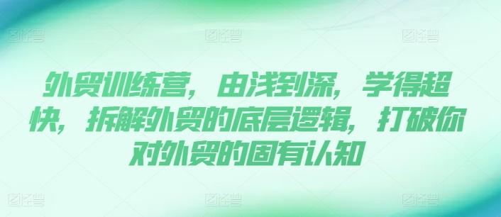 外贸训练营，由浅到深，学得超快，拆解外贸的底层逻辑，打破你对外贸的固有认知-指尖网