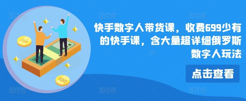 快手数字人带货课，收费699少有的快手课，含大量超详细俄罗斯数字人玩法-指尖网