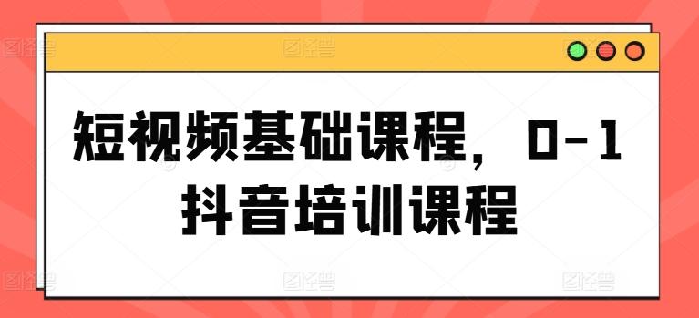 短视频基础课程，0-1抖音培训课程-指尖网