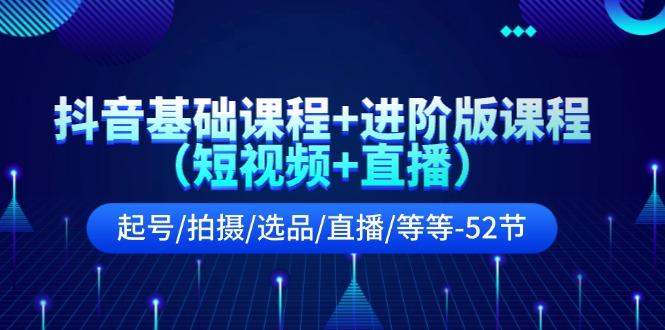 抖音基础课程+进阶版课程(短视频+直播)起号/拍摄/选品/直播/等等(52节)-指尖网