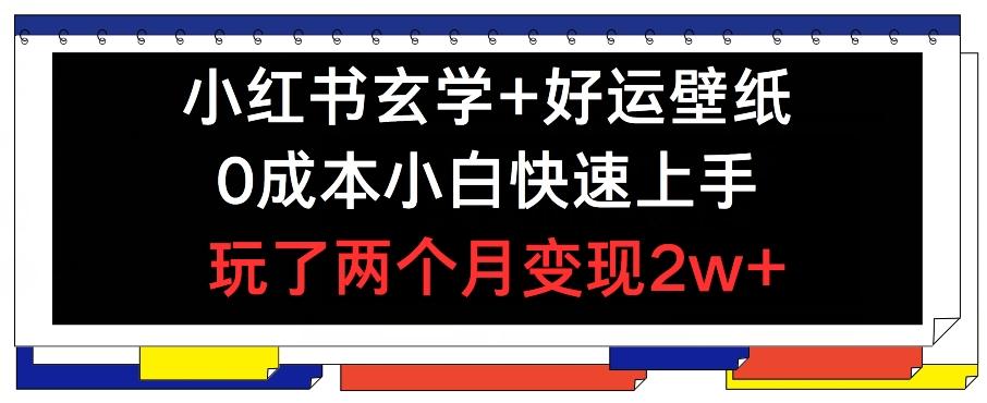 小红书玄学+好运壁纸玩法，0成本小白快速上手，玩了两个月变现2w+ 【揭秘】-指尖网