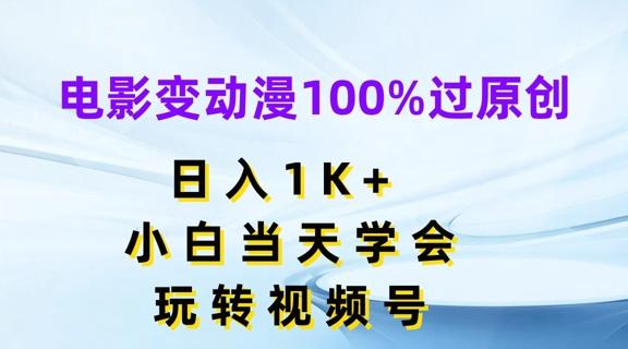 电影变动漫100%过原创，日入1K+，小白当天学会，玩转视频号【揭秘】-指尖网