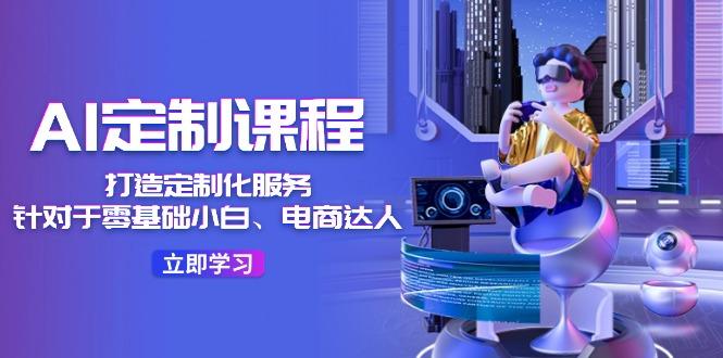 AI-定制课程，打造 定制化服务(针对于零基础小白、电商达人-指尖网