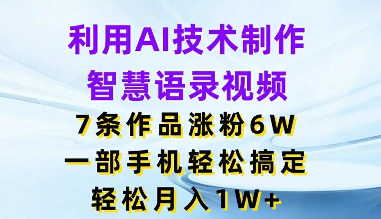 利用AI技术制作智慧语录视频，7条作品涨粉6W，一部手机轻松搞定，轻松月入1W+-指尖网