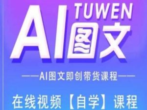 图文AI带货全流程操作，AI图文即创带货课程-指尖网