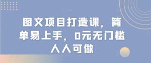 图文项目打造课，简单易上手，0元无门槛人人可做-指尖网