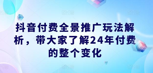 抖音付费全景推广玩法解析，带大家了解24年付费的整个变化-指尖网