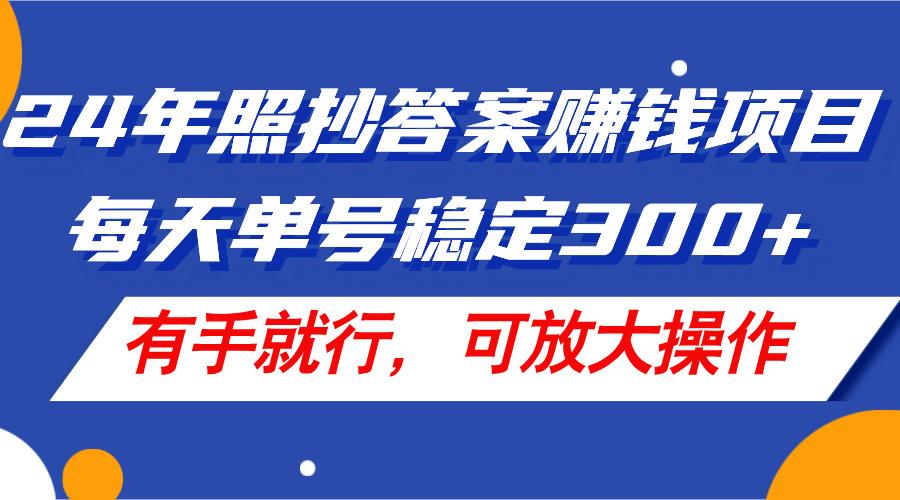 24年照抄答案赚钱项目，每天单号稳定300+，有手就行，可放大操作-指尖网