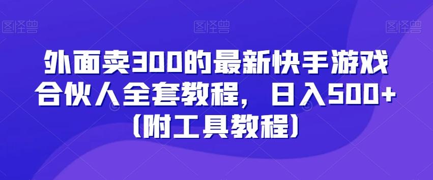 外面卖300的最新快手游戏合伙人全套教程，日入500+（附工具教程）-指尖网