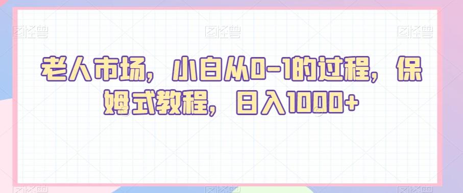 老人市场，小白从0-1的过程，保姆式教程，日入1000+-指尖网