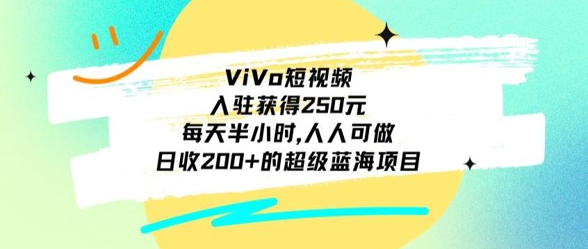 ViVo短视频，入驻获得250元，每天半小时，日收200+的超级蓝海项目，人人可做-指尖网