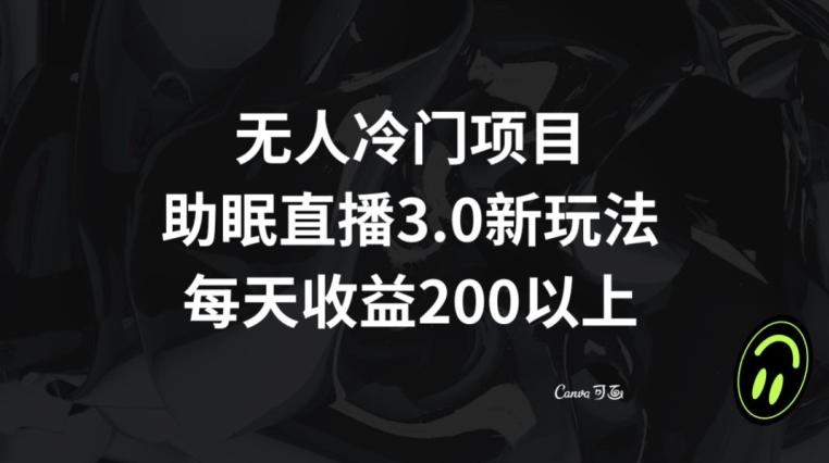 无人冷门项目，助眠直播3.0玩法，每天收益200+【揭秘】-指尖网