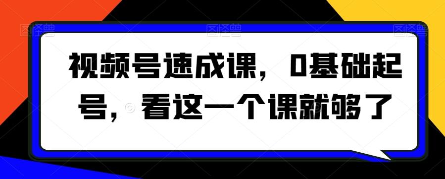 视频号速成课，​0基础起号，看这一个课就够了-指尖网