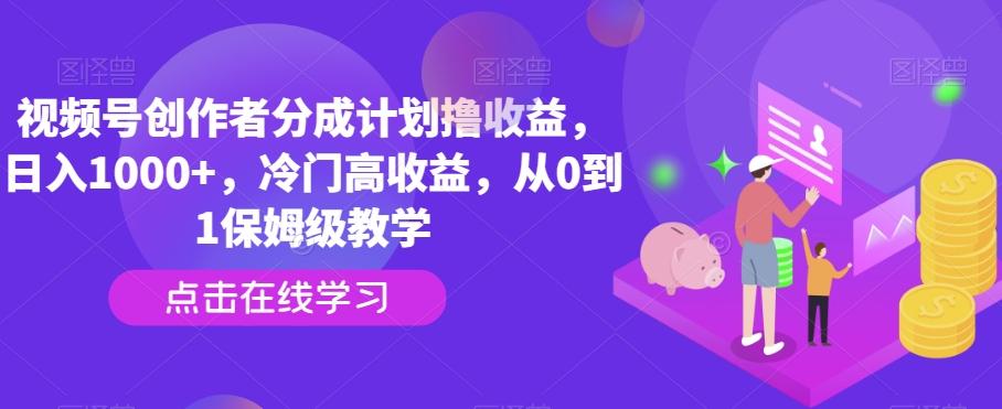 视频号创作者分成计划撸收益，日入1000+，冷门高收益，从0到1保姆级教学-指尖网