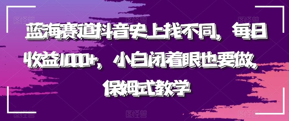 蓝海赛道抖音史上找不同，每日收益1000+，小白闭着眼也要做，保姆式教学-指尖网