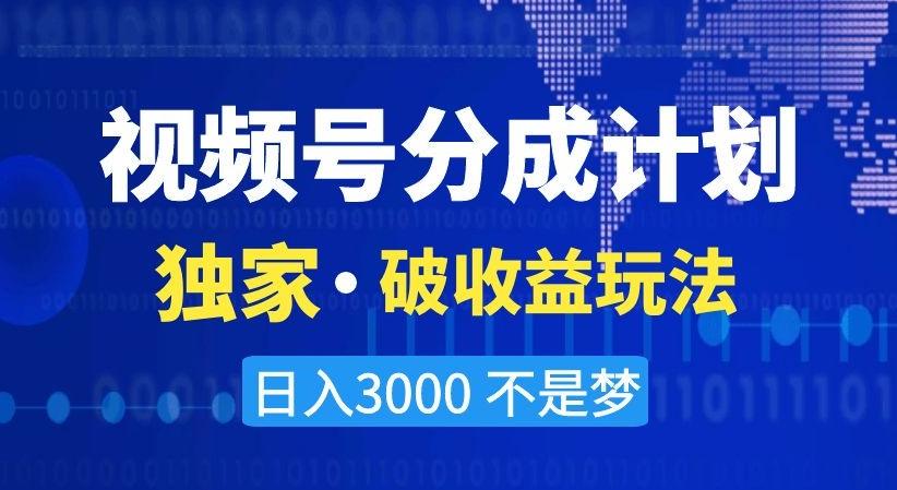 视频号分成计划，独家·破收益玩法，日入3000不是梦【揭秘】-指尖网