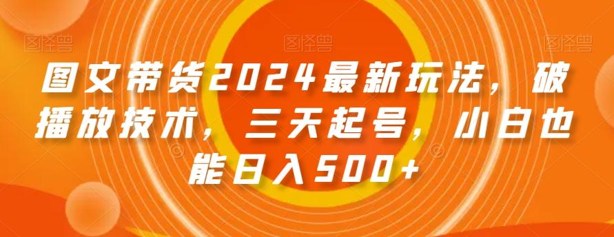 图文带货2024最新玩法，破播放技术，三天起号，小白也能日入500+【揭秘】-指尖网