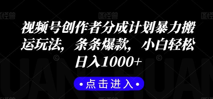 视频号创作者分成计划暴力搬运玩法，条条爆款，小白轻松日入1000+-指尖网