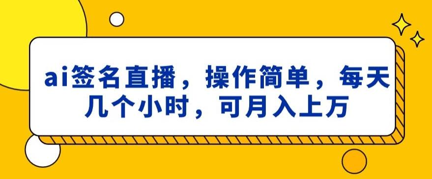 ai签名直播，操作简单，简单几个小时，可月入上万-指尖网