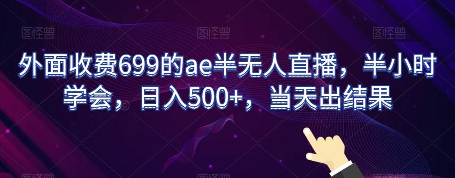 外面收费699的ae半无人直播，半小时学会，日入500+，当天出结果【揭秘】-指尖网